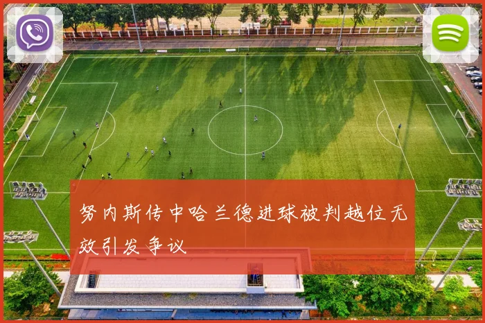 努内斯传中哈兰德进球被判越位无效引发争议