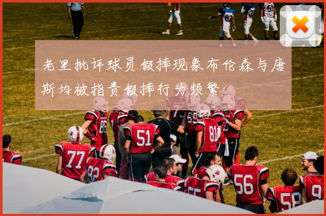 老里批评球员假摔现象布伦森与唐斯均被指责假摔行为频繁