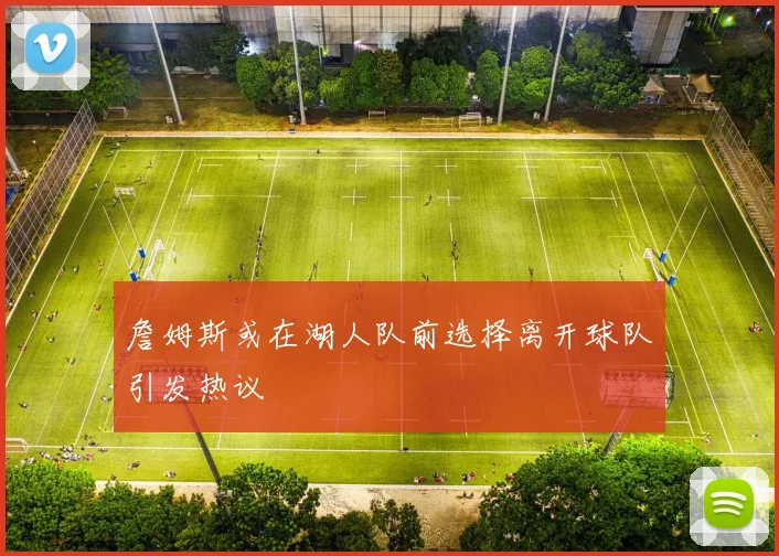 詹姆斯或在湖人队前选择离开球队引发热议