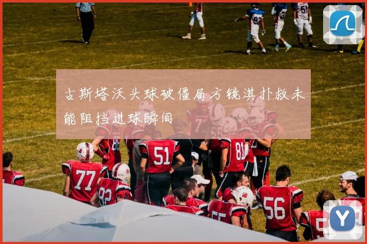 古斯塔沃头球破僵局方镜淇扑救未能阻挡进球瞬间