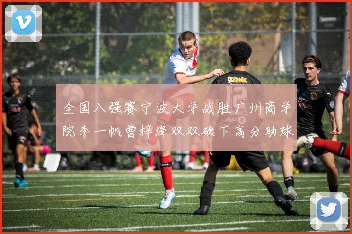 全国八强赛宁波大学战胜广州商学院李一帆曹梓烽双双砍下高分助球队晋级