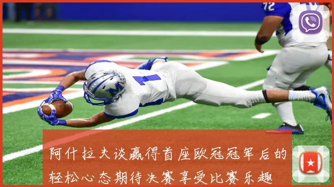 阿什拉夫谈赢得首座欧冠冠军后的轻松心态期待决赛享受比赛乐趣