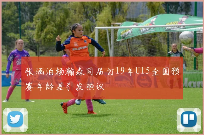 张涵泊杨瀚森同届打19年U15全国预赛年龄差引发热议