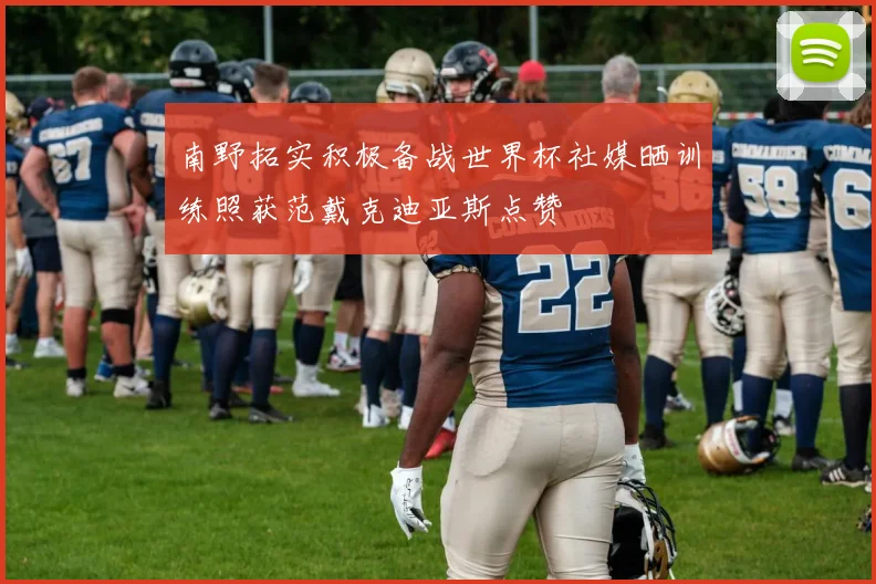 南野拓实积极备战世界杯社媒晒训练照获范戴克迪亚斯点赞