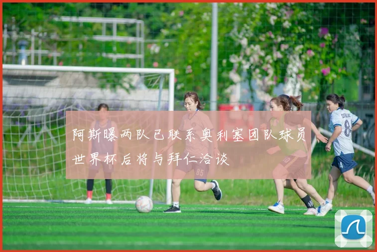 阿斯曝两队已联系奥利塞团队球员世界杯后将与拜仁洽谈
