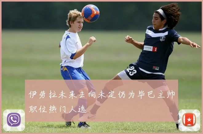 伊劳拉未来去向未定仍为毕巴主帅职位热门人选